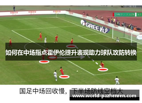 如何在中场指点霍伊伦提升表现助力球队攻防转换