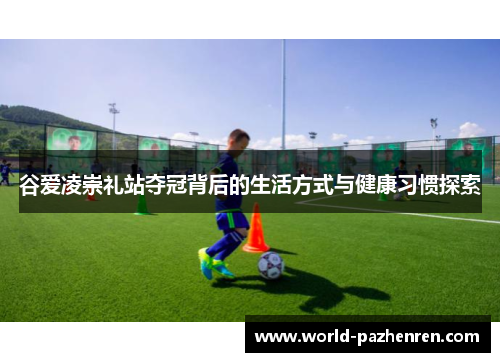 谷爱凌崇礼站夺冠背后的生活方式与健康习惯探索