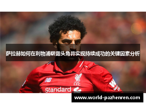 萨拉赫如何在利物浦崭露头角并实现持续成功的关键因素分析