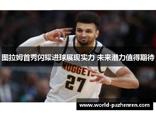 图拉姆首秀闪耀进球展现实力 未来潜力值得期待