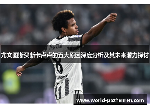 尤文图斯买断卡卢卢的五大原因深度分析及其未来潜力探讨