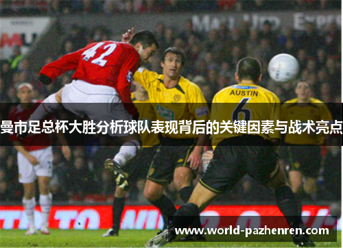 曼市足总杯大胜分析球队表现背后的关键因素与战术亮点