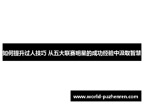 如何提升过人技巧 从五大联赛明星的成功经验中汲取智慧