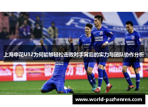 上海申花U12为何能够轻松击败对手背后的实力与团队协作分析