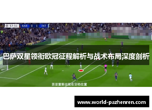 巴萨双星领衔欧冠征程解析与战术布局深度剖析