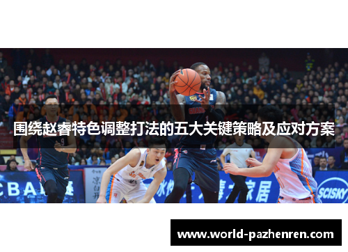 围绕赵睿特色调整打法的五大关键策略及应对方案