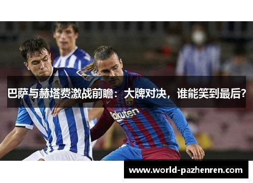 巴萨与赫塔费激战前瞻：大牌对决，谁能笑到最后？