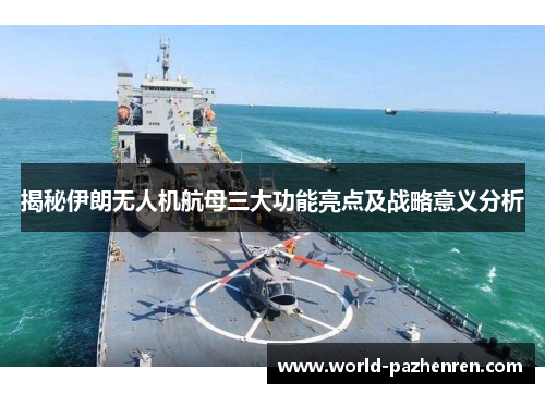 揭秘伊朗无人机航母三大功能亮点及战略意义分析