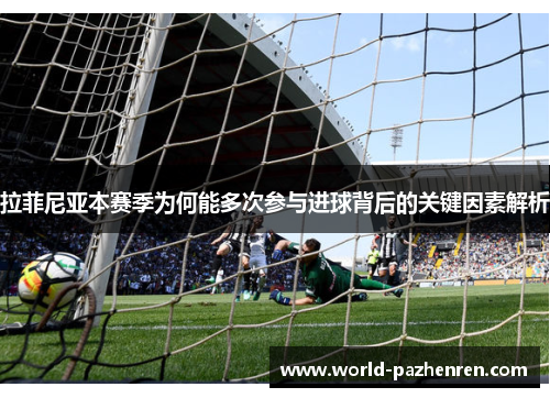 拉菲尼亚本赛季为何能多次参与进球背后的关键因素解析