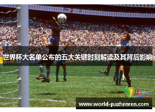 世界杯大名单公布的五大关键时刻解读及其背后影响