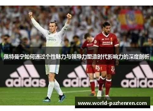 佩特曼宁如何通过个性魅力与领导力塑造时代影响力的深度剖析