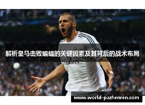 解析皇马击败蝙蝠的关键因素及其背后的战术布局
