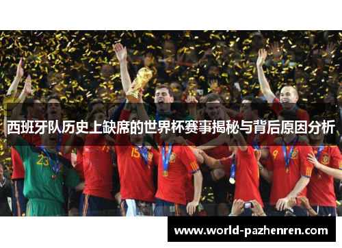 西班牙队历史上缺席的世界杯赛事揭秘与背后原因分析