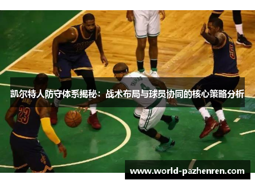 凯尔特人防守体系揭秘：战术布局与球员协同的核心策略分析