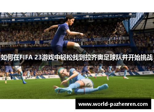 如何在FIFA 23游戏中轻松找到拉齐奥足球队并开始挑战
