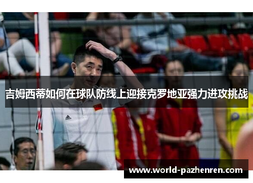 吉姆西蒂如何在球队防线上迎接克罗地亚强力进攻挑战