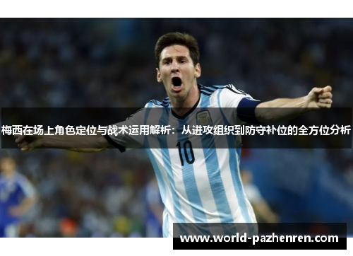 梅西在场上角色定位与战术运用解析：从进攻组织到防守补位的全方位分析