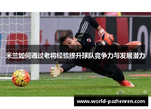米兰如何通过老将经验提升球队竞争力与发展潜力