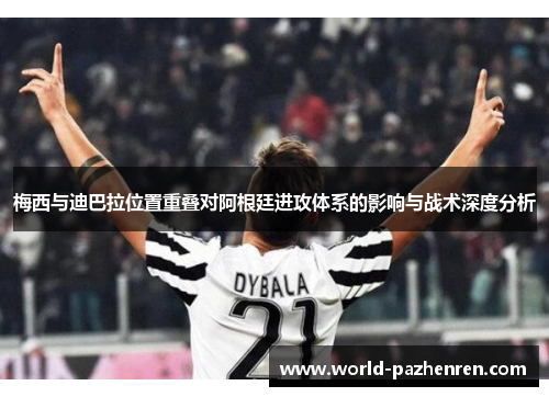 梅西与迪巴拉位置重叠对阿根廷进攻体系的影响与战术深度分析 梅西与迪巴拉位置重叠对阿根廷进攻体系的影响与战术深度分析