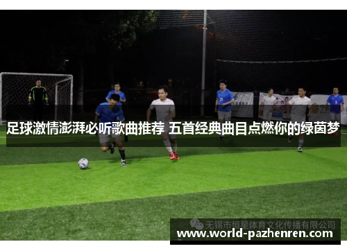 足球激情澎湃必听歌曲推荐 五首经典曲目点燃你的绿茵梦