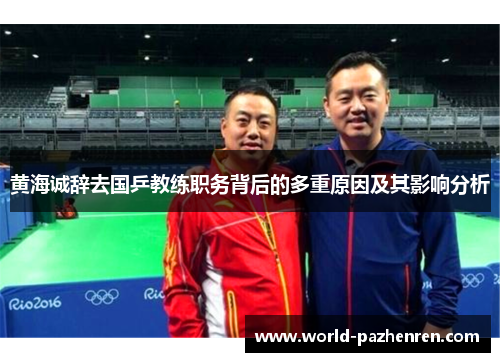 黄海诚辞去国乒教练职务背后的多重原因及其影响分析 黄海诚辞去国乒教练职务背后的多重原因及其影响分析