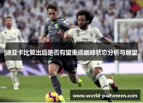 迪亚卡比复出后是否有望重返巅峰状态分析与展望 迪亚卡比复出后是否有望重返巅峰状态分析与展望