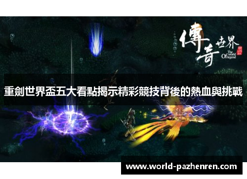 重劍世界盃五大看點揭示精彩競技背後的熱血與挑戰 重劍世界盃五大看點揭示精彩競技背後的熱血與挑戰