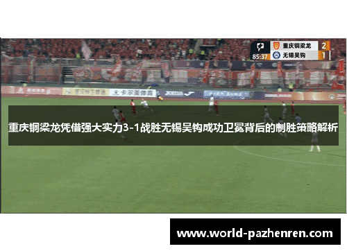 重庆铜梁龙凭借强大实力3-1战胜无锡吴钩成功卫冕背后的制胜策略解析