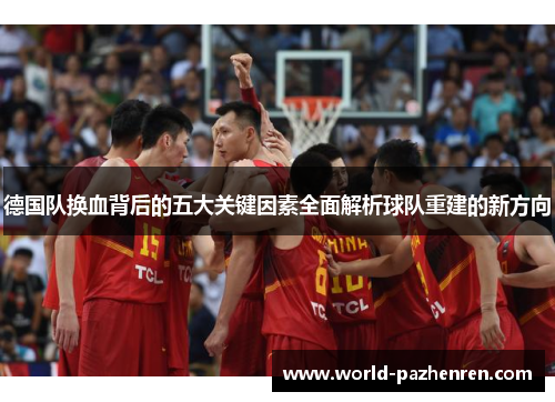 德国队换血背后的五大关键因素全面解析球队重建的新方向