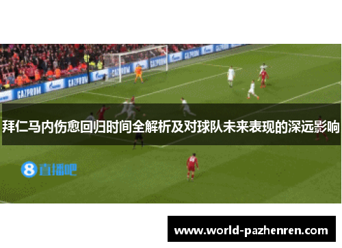 拜仁马内伤愈回归时间全解析及对球队未来表现的深远影响