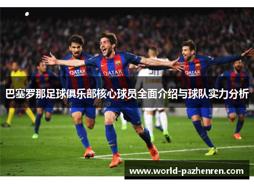 巴塞罗那足球俱乐部核心球员全面介绍与球队实力分析 巴塞罗那足球俱乐部核心球员全面介绍与球队实力分析