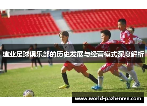 建业足球俱乐部的历史发展与经营模式深度解析 建业足球俱乐部的历史发展与经营模式深度解析