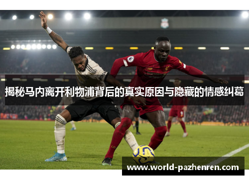 揭秘马内离开利物浦背后的真实原因与隐藏的情感纠葛 揭秘马内离开利物浦背后的真实原因与隐藏的情感纠葛