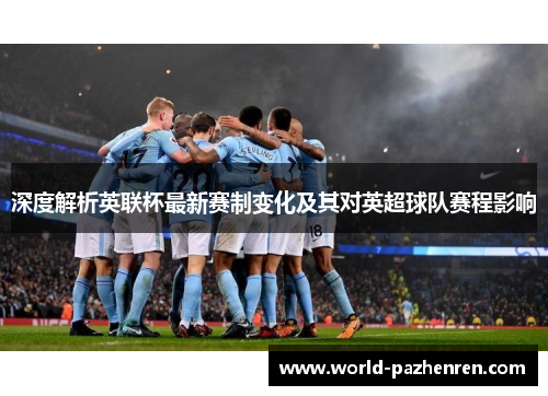 深度解析英联杯最新赛制变化及其对英超球队赛程影响 深度解析英联杯最新赛制变化及其对英超球队赛程影响