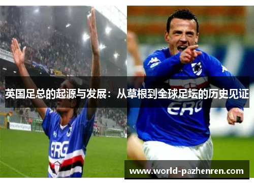 英国足总的起源与发展:从草根到全球足坛的历史见证 英国足总的起源与发展:从草根到全球足坛的历史见证