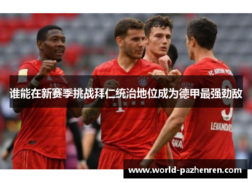 谁能在新赛季挑战拜仁统治地位成为德甲最强劲敌