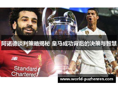 阿诺德谈判策略揭秘 皇马成功背后的决策与智慧