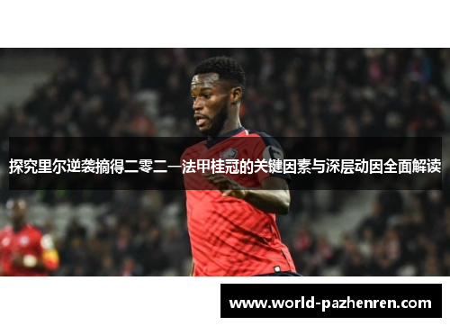 探究里尔逆袭摘得二零二一法甲桂冠的关键因素与深层动因全面解读