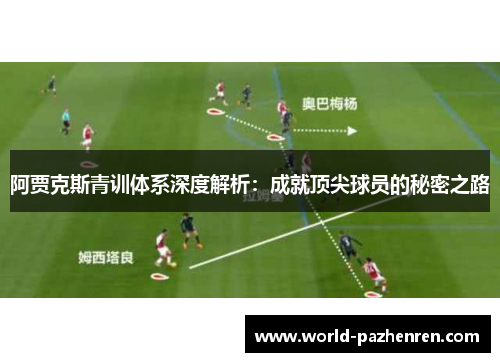 阿贾克斯青训体系深度解析：成就顶尖球员的秘密之路