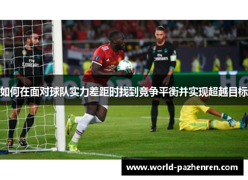 如何在面对球队实力差距时找到竞争平衡并实现超越目标