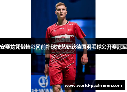 安赛龙凭借精彩网前扑球技艺斩获德国羽毛球公开赛冠军 安赛龙凭借精彩网前扑球技艺斩获德国羽毛球公开赛冠军