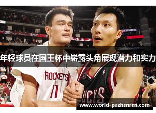 年轻球员在国王杯中崭露头角展现潜力和实力