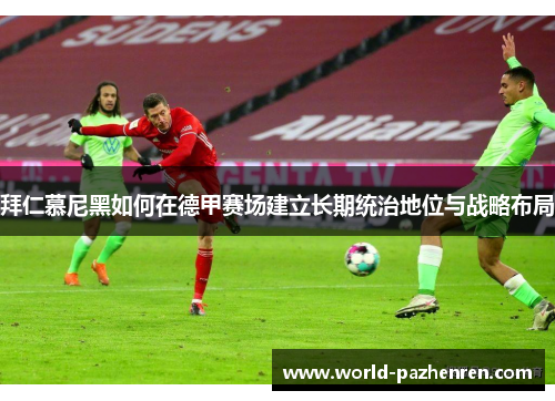 拜仁慕尼黑如何在德甲赛场建立长期统治地位与战略布局 拜仁慕尼黑如何在德甲赛场建立长期统治地位与战略布局