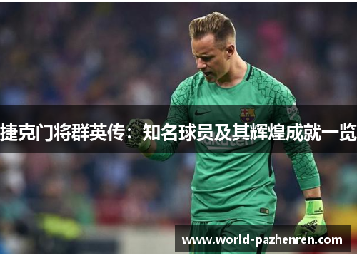 捷克门将群英传:知名球员及其辉煌成就一览 捷克门将群英传:知名球员及其辉煌成就一览
