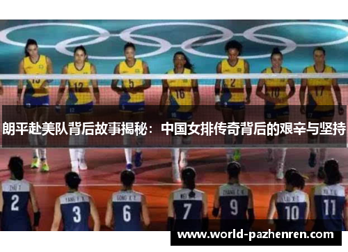 朗平赴美队背后故事揭秘：中国女排传奇背后的艰辛与坚持