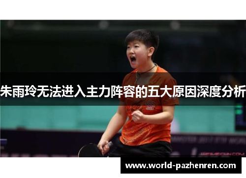 朱雨玲无法进入主力阵容的五大原因深度分析