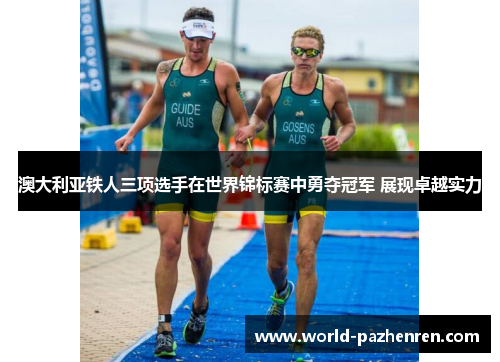 澳大利亚铁人三项选手在世界锦标赛中勇夺冠军 展现卓越实力 澳大利亚铁人三项选手在世界锦标赛中勇夺冠军 展现卓越实力