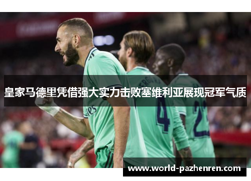 皇家马德里凭借强大实力击败塞维利亚展现冠军气质