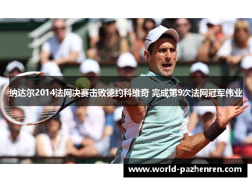 纳达尔2014法网决赛击败德约科维奇 完成第9次法网冠军伟业