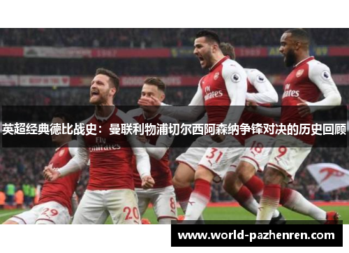 英超经典德比战史：曼联利物浦切尔西阿森纳争锋对决的历史回顾